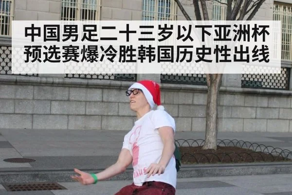 中国男足二十三岁以下亚洲杯预选赛爆冷胜韩国历史性出线