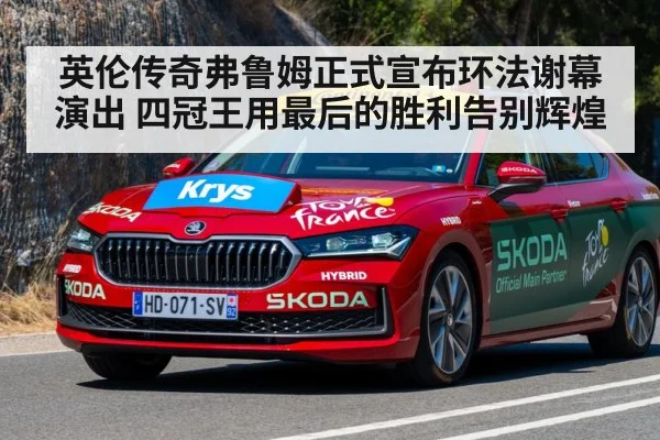 英伦传奇弗鲁姆正式宣布环法谢幕演出 四冠王用最后的胜利告别辉煌