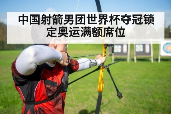 中国射箭男团世界杯夺冠锁定奥运满额席位
