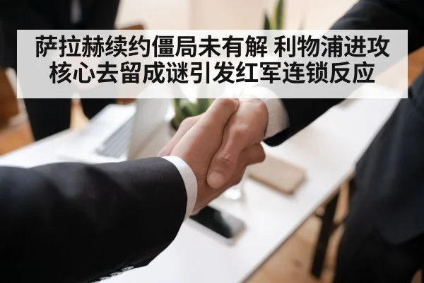 萨拉赫续约僵局未有解 利物浦进攻核心去留成谜引发红军连锁反应